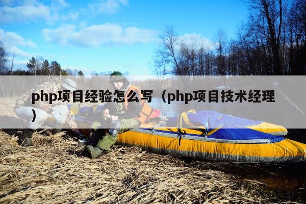 php项目经验怎么写（php项目技术经理）