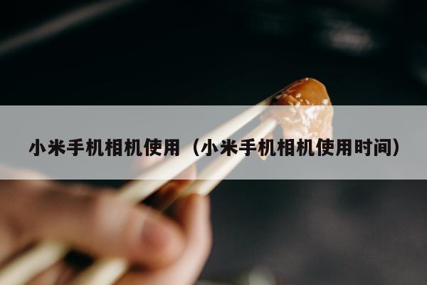 小米手机相机使用（小米手机相机使用时间）