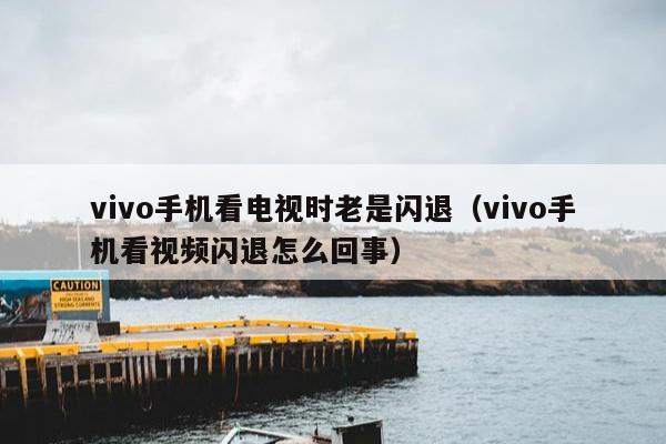 vivo手机看电视时老是闪退（vivo手机看视频闪退怎么回事）