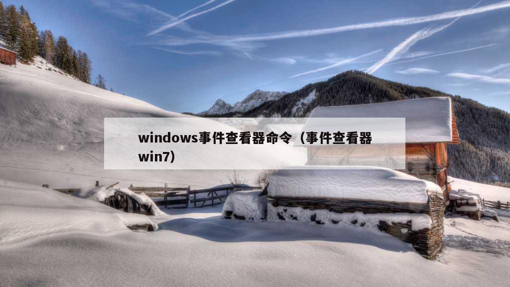 windows事件查看器命令（事件查看器win7）