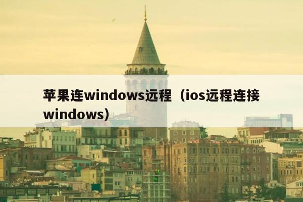 苹果连windows远程（ios远程连接windows）