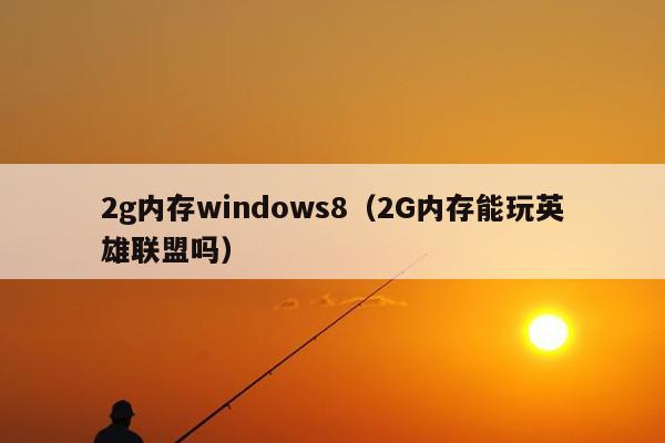 2g内存windows8（2G内存能玩英雄联盟吗）