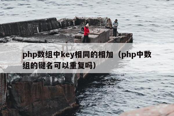 php数组中key相同的相加（php中数组的键名可以重复吗）