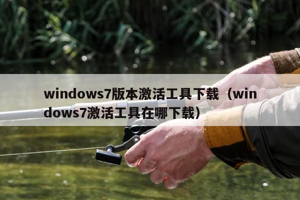 windows7版本激活工具下载（windows7激活工具在哪下载）