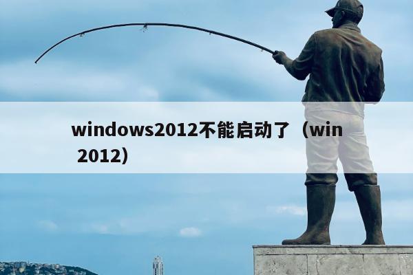 windows2012不能启动了（win 2012）