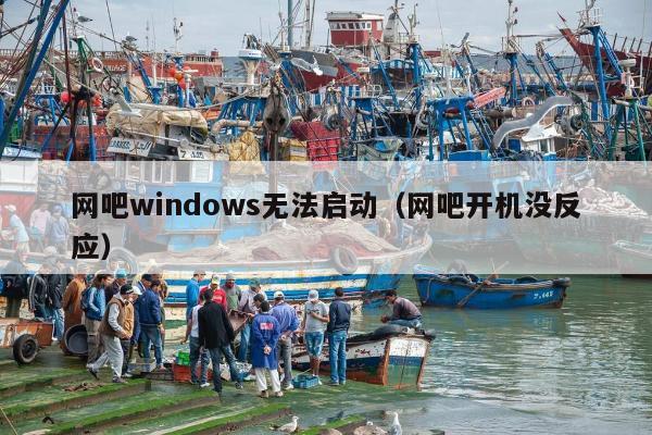 网吧windows无法启动（网吧开机没反应）