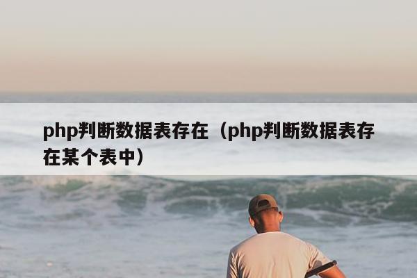 php判断数据表存在（php判断数据表存在某个表中）