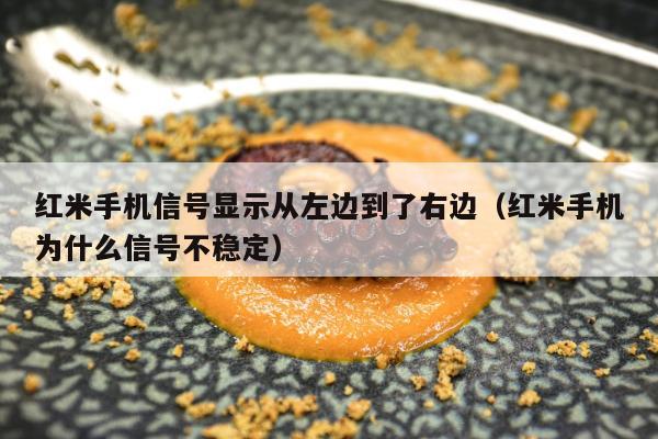 红米手机信号显示从左边到了右边（红米手机为什么信号不稳定）