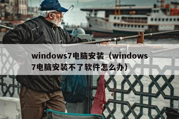 windows7电脑安装（windows7电脑安装不了软件怎么办）