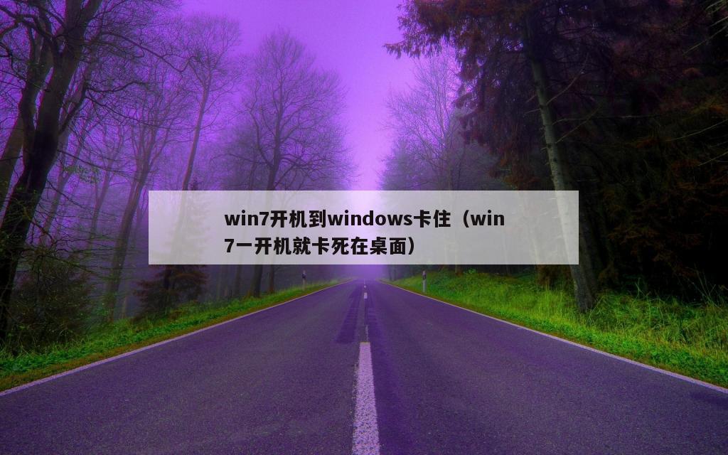 win7开机到windows卡住（win7一开机就卡死在桌面）