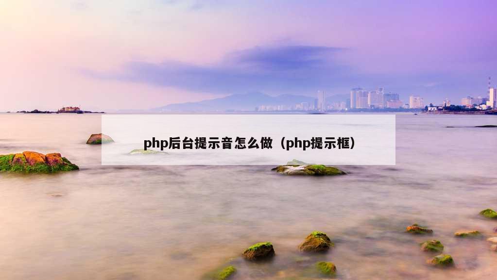 php后台提示音怎么做（php提示框）