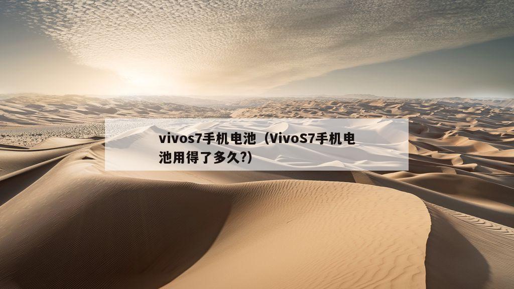 vivos7手机电池（VivoS7手机电池用得了多久?）