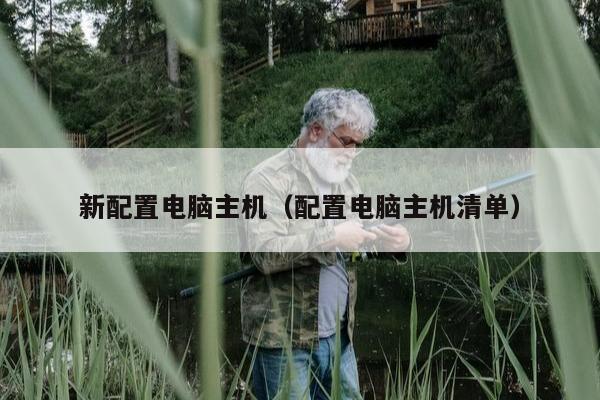 新配置电脑主机（配置电脑主机清单）