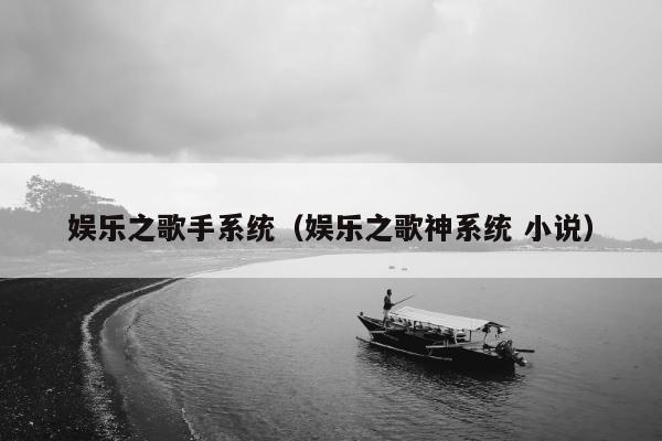 娱乐之歌手系统（娱乐之歌神系统 小说）