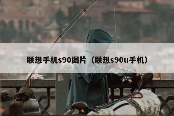 联想手机s90图片（联想s90u手机）