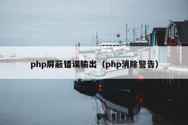 php屏蔽错误输出（php消除警告）