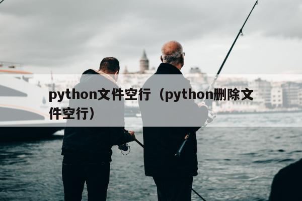 python文件空行（python删除文件空行）