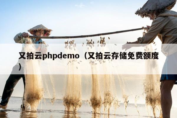 又拍云phpdemo（又拍云存储免费额度）