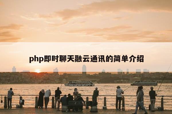 php即时聊天融云通讯的简单介绍