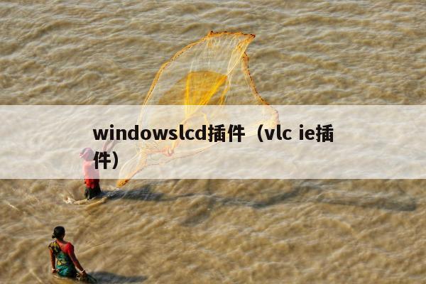 windowslcd插件（vlc ie插件）