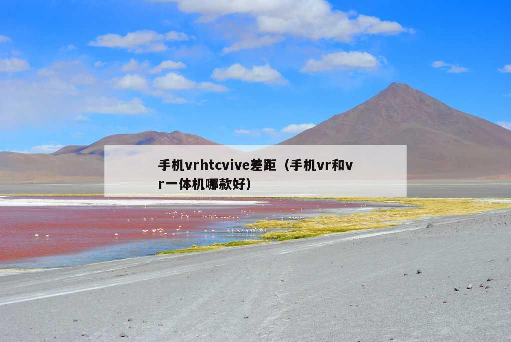 手机vrhtcvive差距（手机vr和vr一体机哪款好）