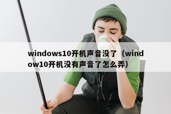 windows10开机声音没了（window10开机没有声音了怎么弄）