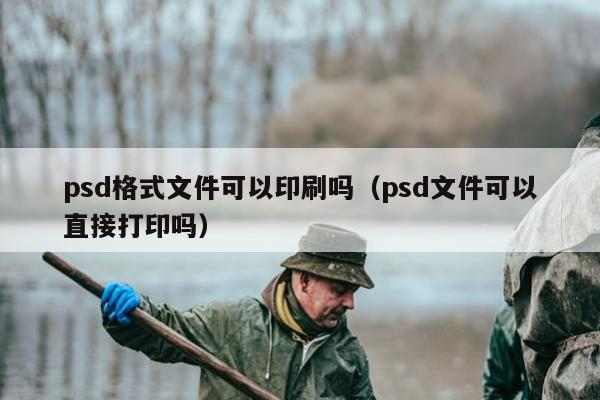 psd格式文件可以印刷吗（psd文件可以直接打印吗）