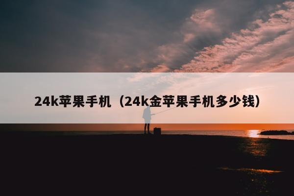 24k苹果手机（24k金苹果手机多少钱）