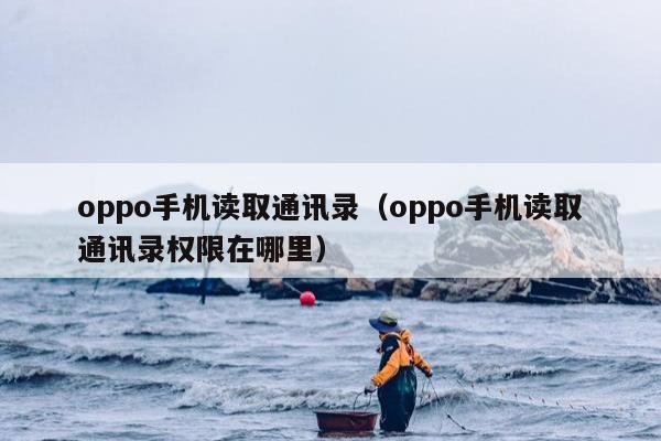 oppo手机读取通讯录（oppo手机读取通讯录权限在哪里）