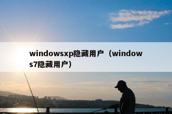 windowsxp隐藏用户（windows7隐藏用户）