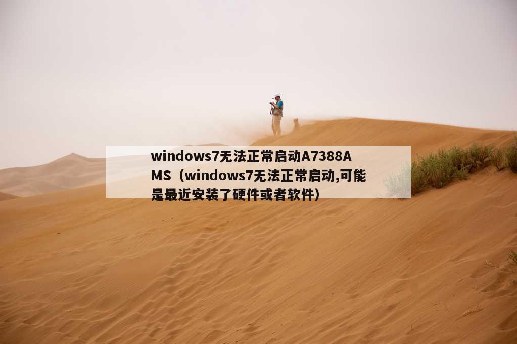 windows7无法正常启动A7388AMS（windows7无法正常启动,可能是最近安装了硬件或者软件）