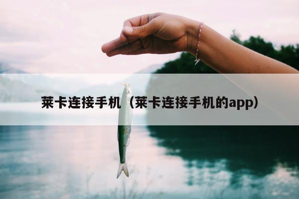 莱卡连接手机（莱卡连接手机的app）