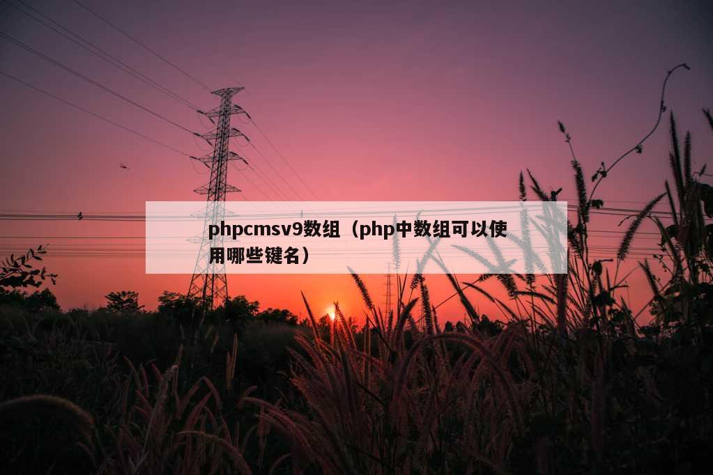 phpcmsv9数组（php中数组可以使用哪些键名）