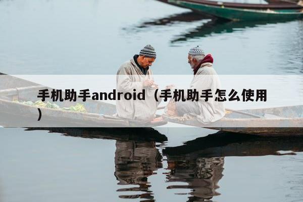 手机助手android（手机助手怎么使用）