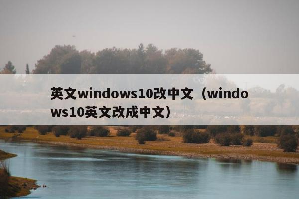 英文windows10改中文（windows10英文改成中文）