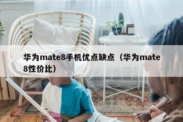 华为mate8手机优点缺点（华为mate8性价比）