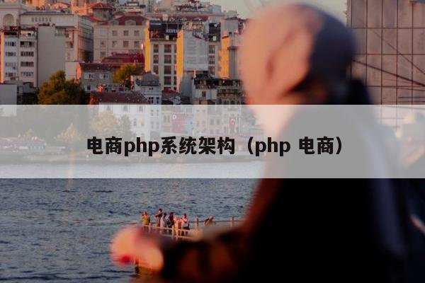 电商php系统架构（php 电商）