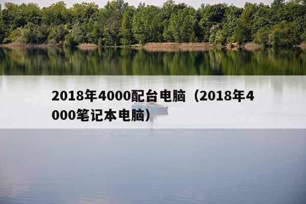 2018年4000配台电脑（2018年4000笔记本电脑）