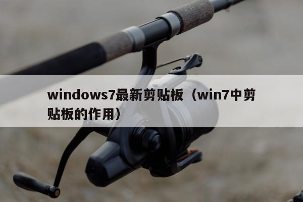 windows7最新剪贴板（win7中剪贴板的作用）