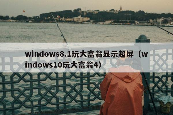 windows8.1玩大富翁显示超屏（windows10玩大富翁4）