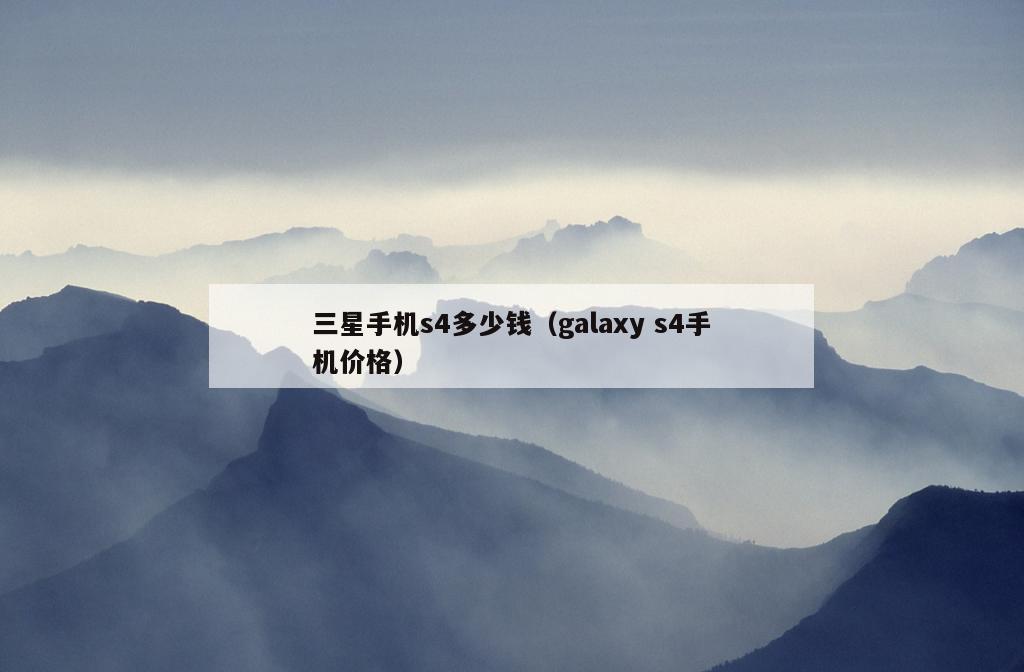 三星手机s4多少钱（galaxy s4手机价格）