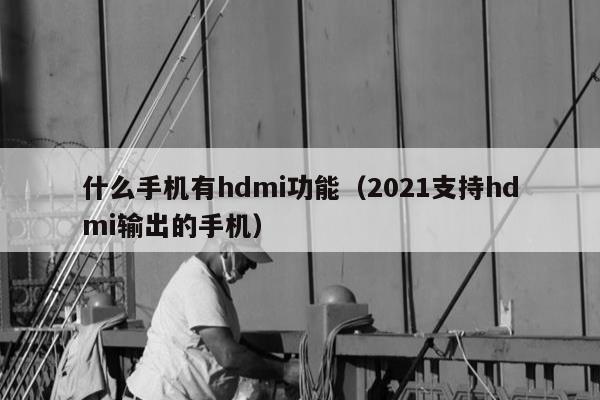 什么手机有hdmi功能（2021支持hdmi输出的手机）