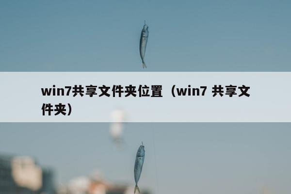 win7共享文件夹位置（win7 共享文件夹）