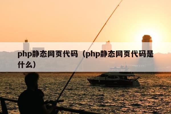 php静态网页代码（php静态网页代码是什么）