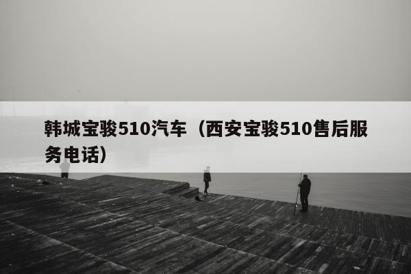 韩城宝骏510汽车（西安宝骏510售后服务电话）