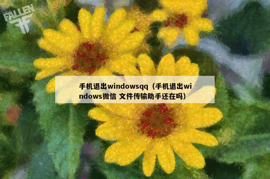 手机退出windowsqq（手机退出windows微信 文件传输助手还在吗）