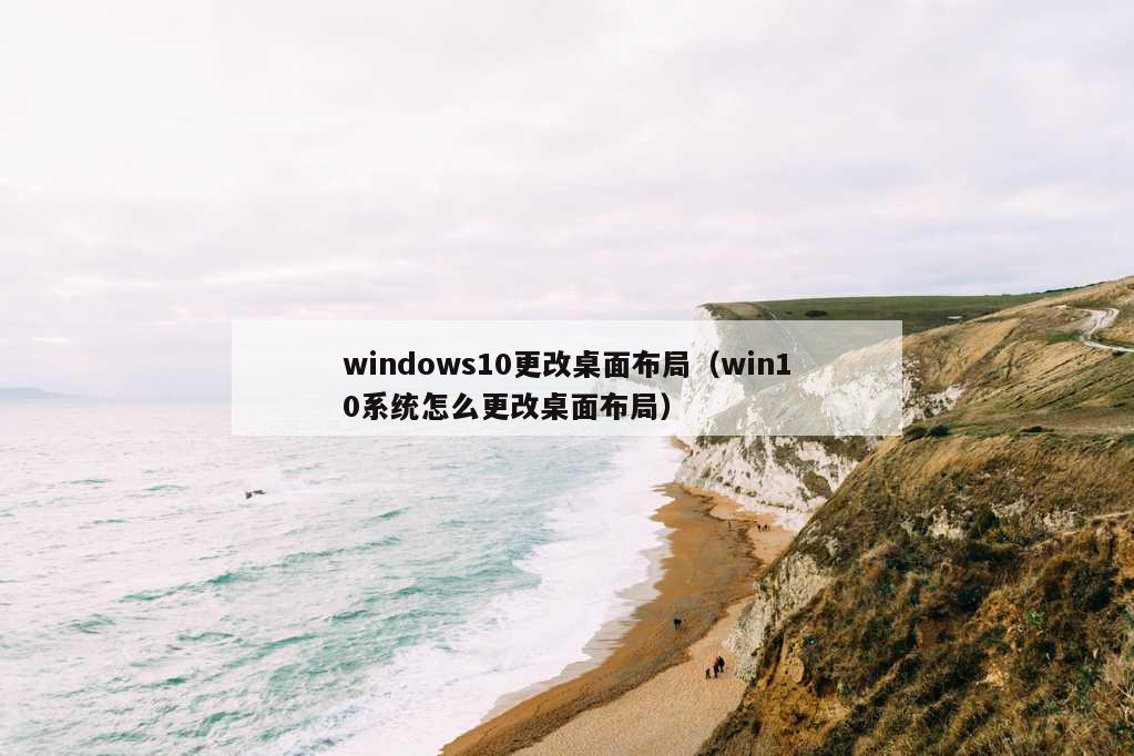 windows10更改桌面布局（win10系统怎么更改桌面布局）