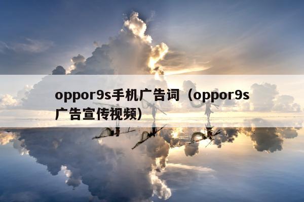 oppor9s手机广告词（oppor9s广告宣传视频）