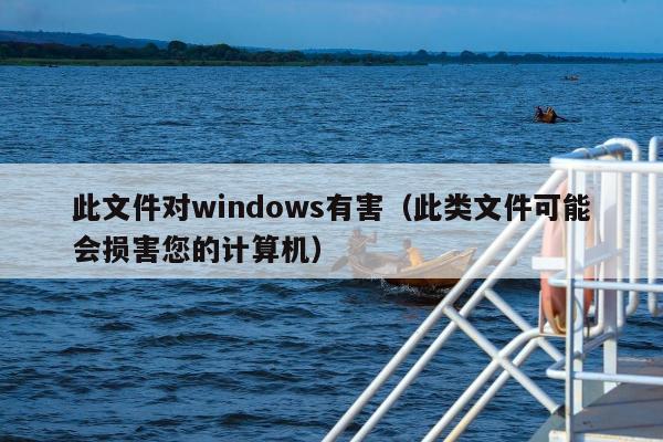 此文件对windows有害（此类文件可能会损害您的计算机）