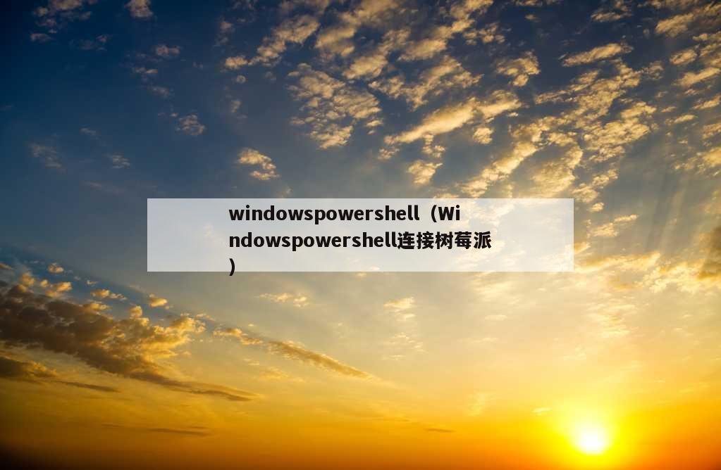 windowspowershell（Windowspowershell连接树莓派）